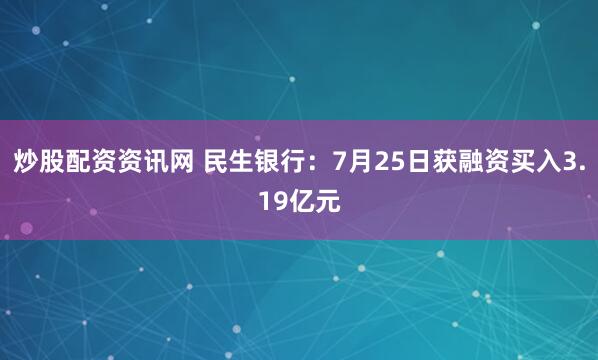 炒股配资资讯网 民生银行：7月25日获融资买入3.19亿元