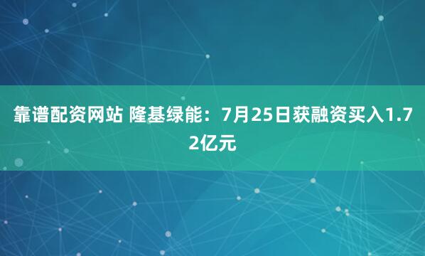 靠谱配资网站 隆基绿能：7月25日获融资买入1.72亿元