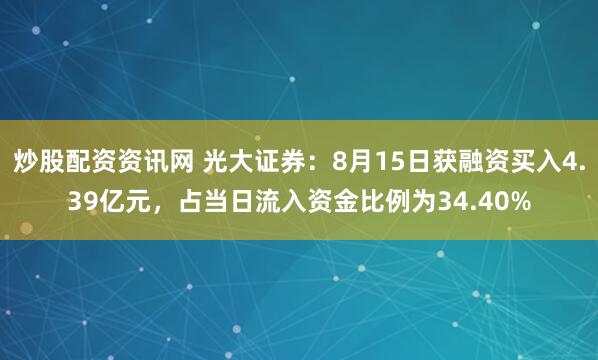 炒股配资资讯网 光大证券：8月15日获融资买入4.39亿元，占当日流入资金比例为34.40%