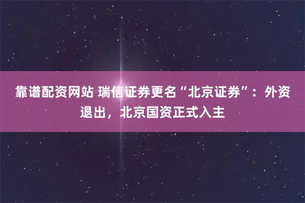 靠谱配资网站 瑞信证券更名“北京证券”：外资退出，北京国资正式入主