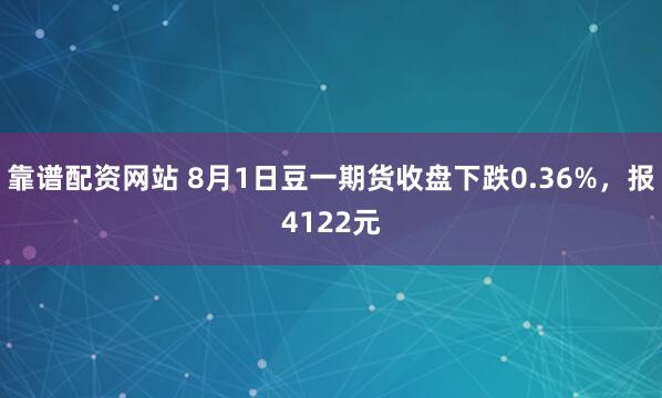 靠谱配资网站 8月1日豆一期货收盘下跌0.36%，报4122元