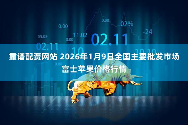 靠谱配资网站 2026年1月9日全国主要批发市场富士苹果价格行情